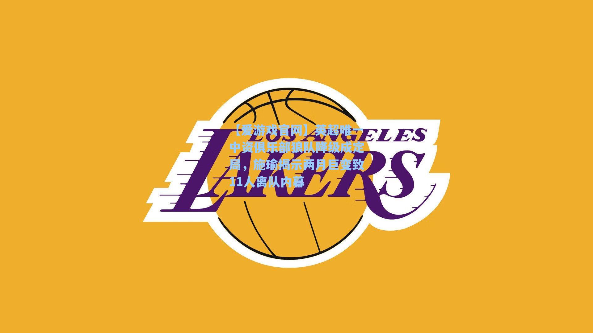 【爱游戏官网】英超唯一中资俱乐部狼队降级成定局，施瑜揭示两月巨变致11人离队内幕