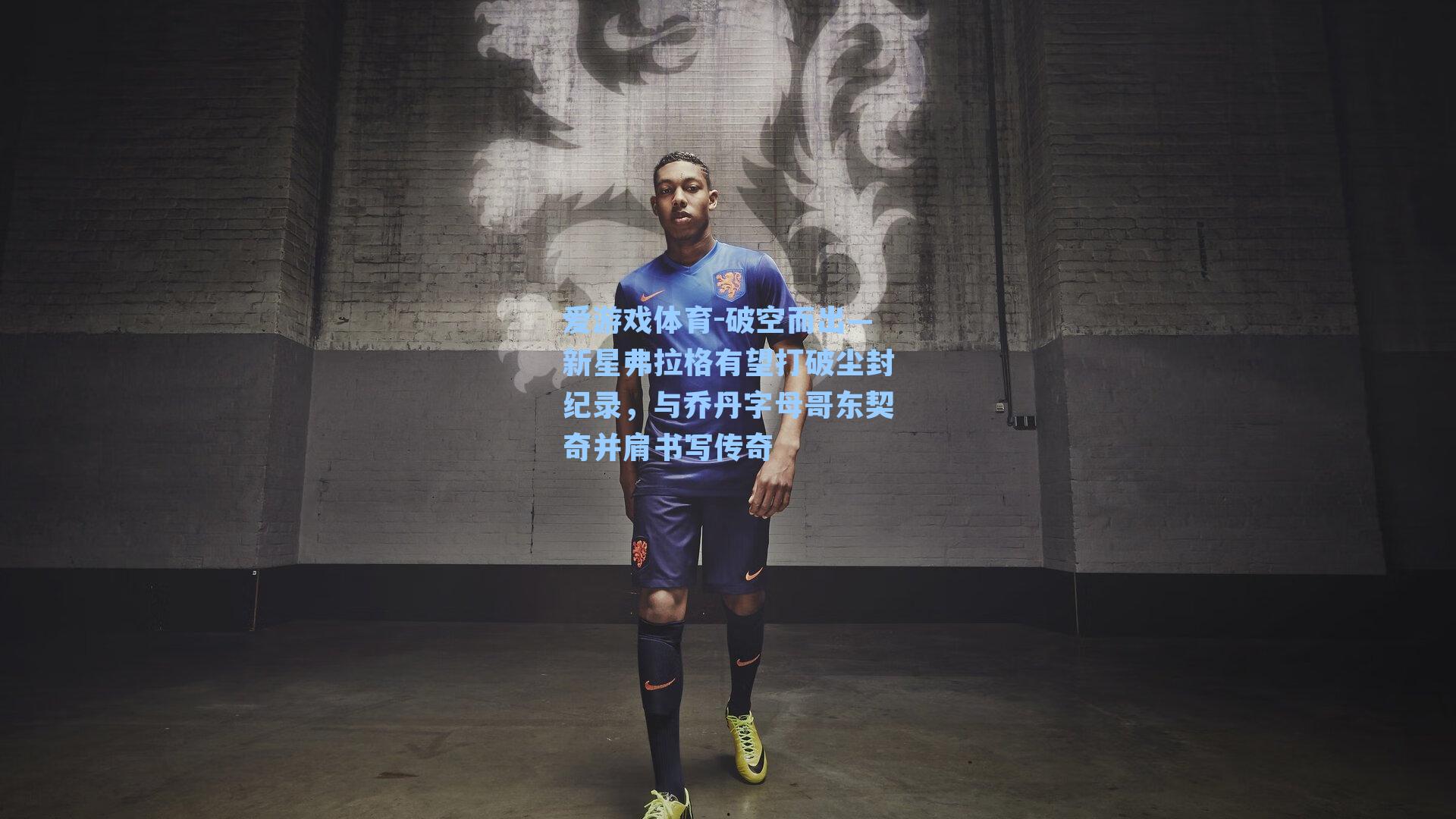 爱游戏体育-破空而出—新星弗拉格有望打破尘封纪录，与乔丹字母哥东契奇并肩书写传奇