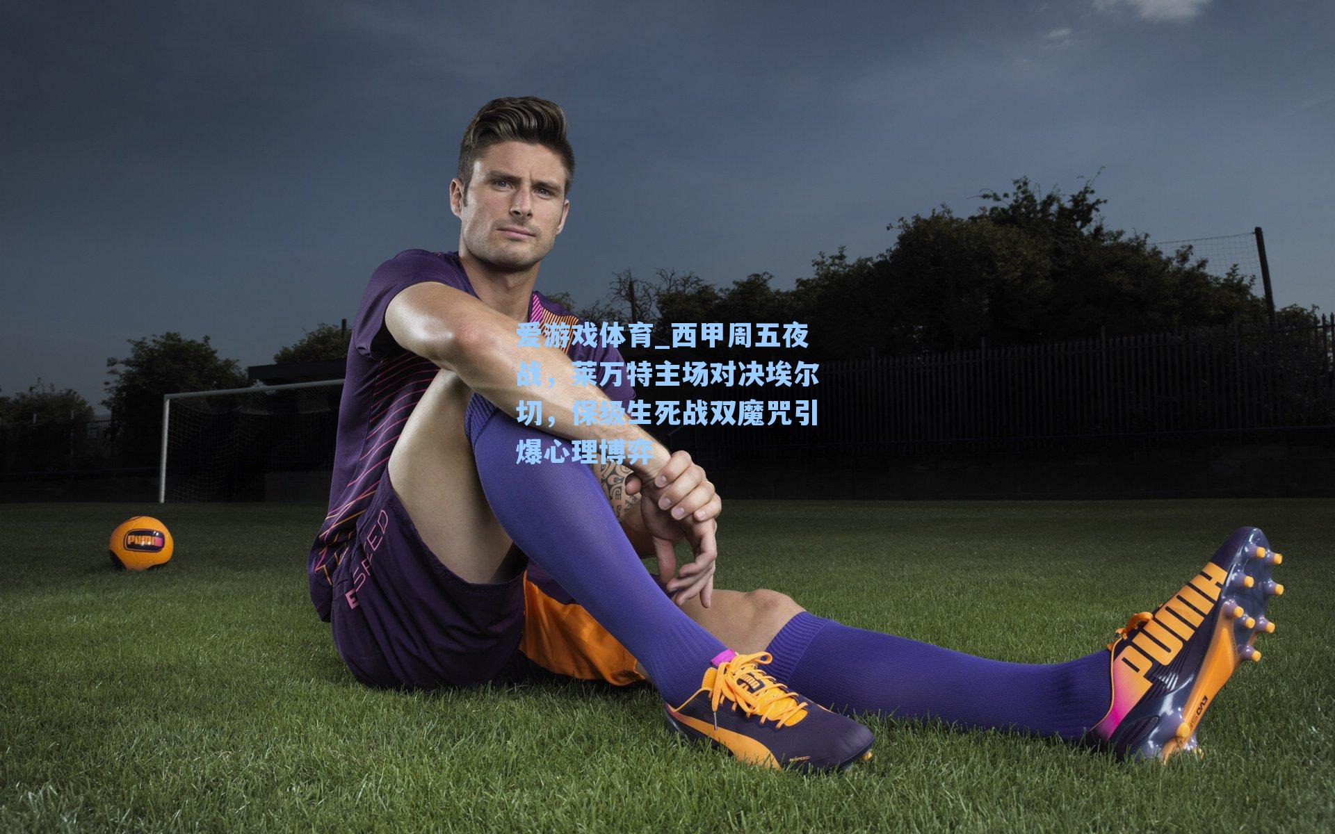 爱游戏体育_西甲周五夜战，莱万特主场对决埃尔切，保级生死战双魔咒引爆心理博弈