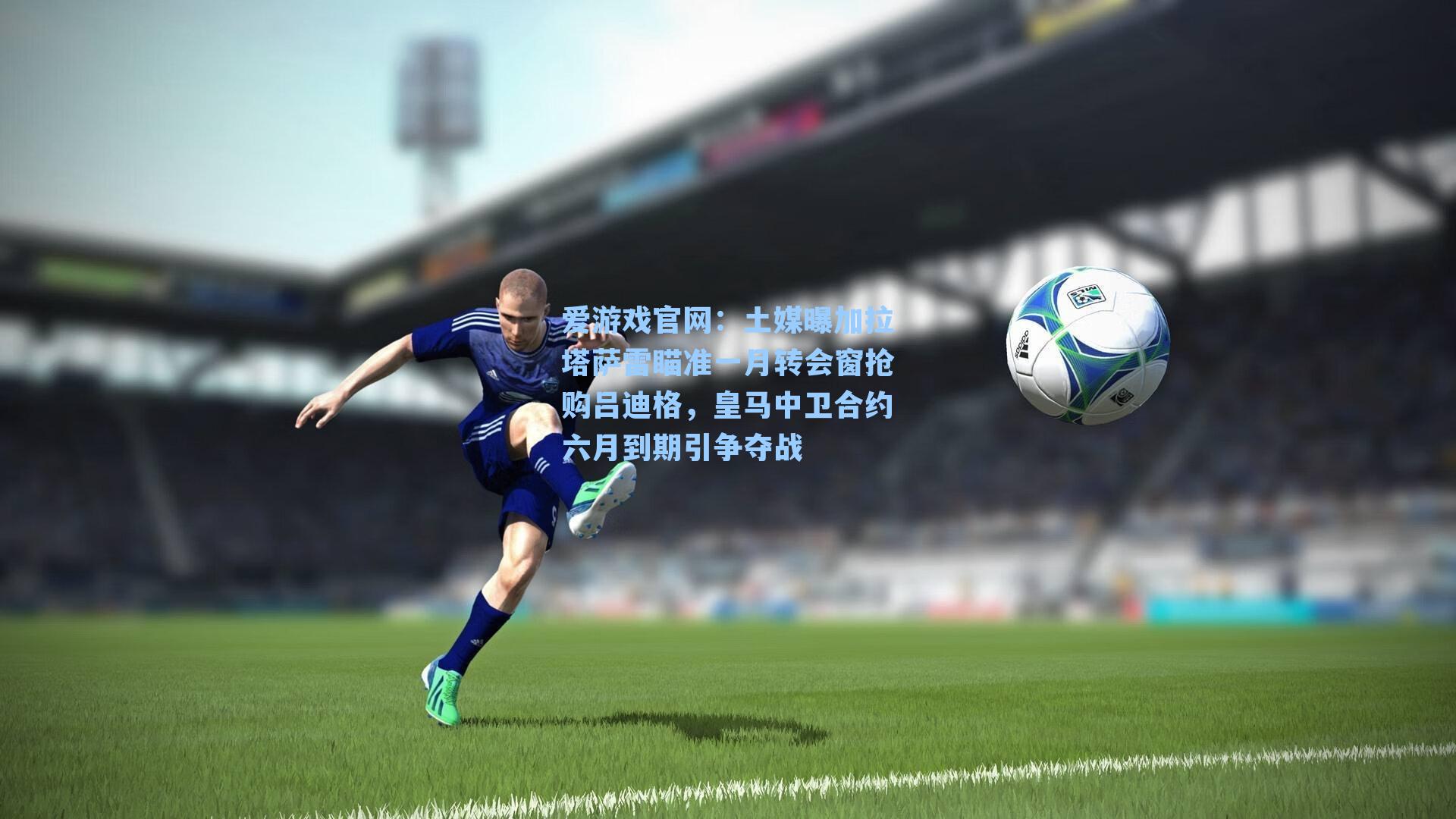 土媒曝加拉塔萨雷瞄准一月转会窗抢购吕迪格，皇马中卫合约六月到期引争夺战