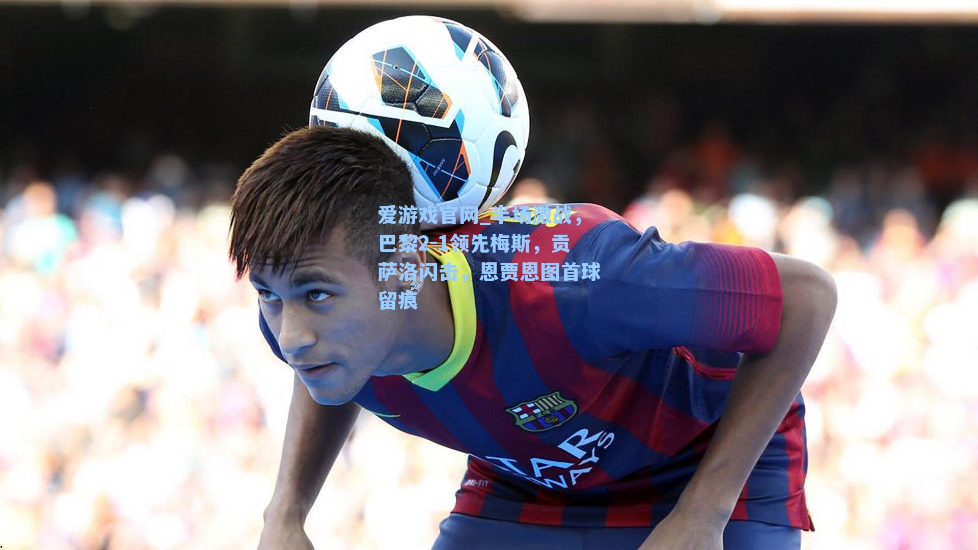 半场激战，巴黎2-1领先梅斯，贡萨洛闪击，恩贾恩图首球留痕