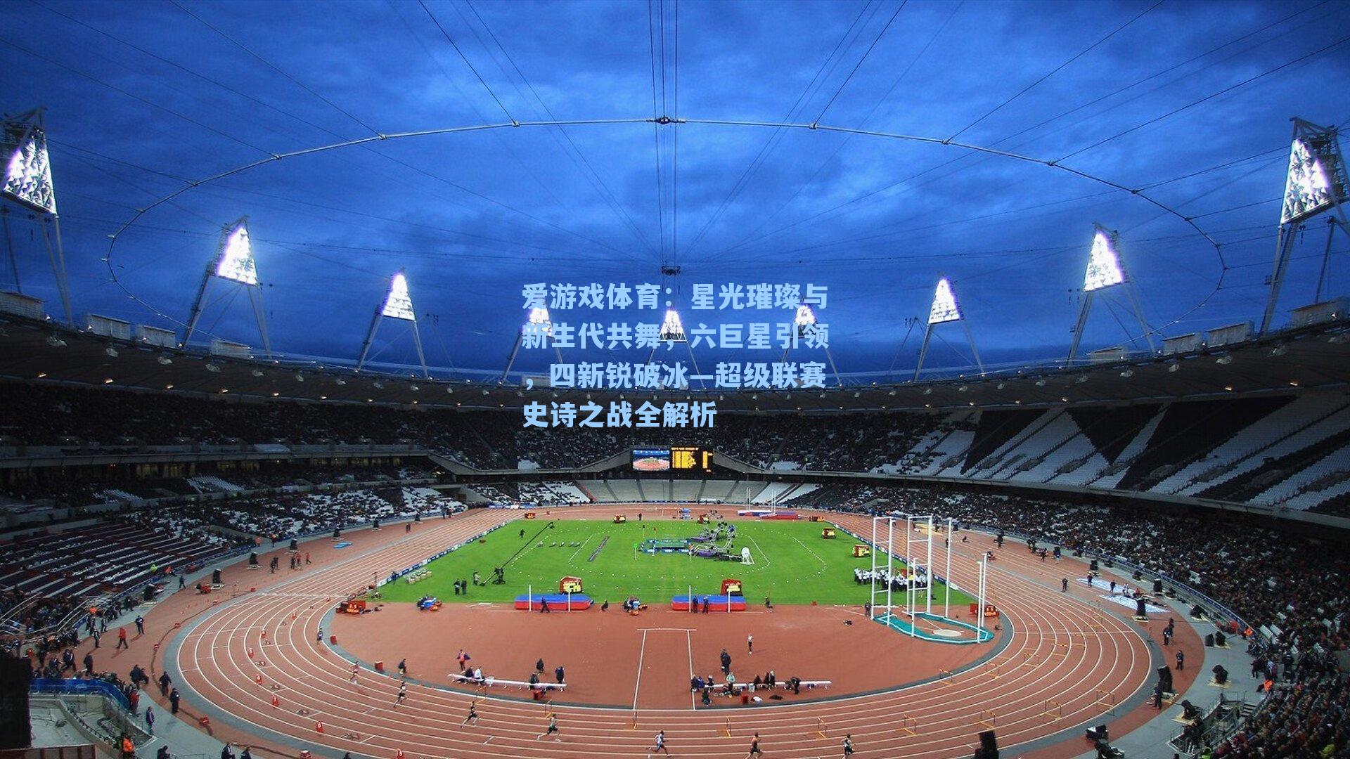 星光璀璨与新生代共舞，六巨星引领，四新锐破冰—超级联赛史诗之战全解析