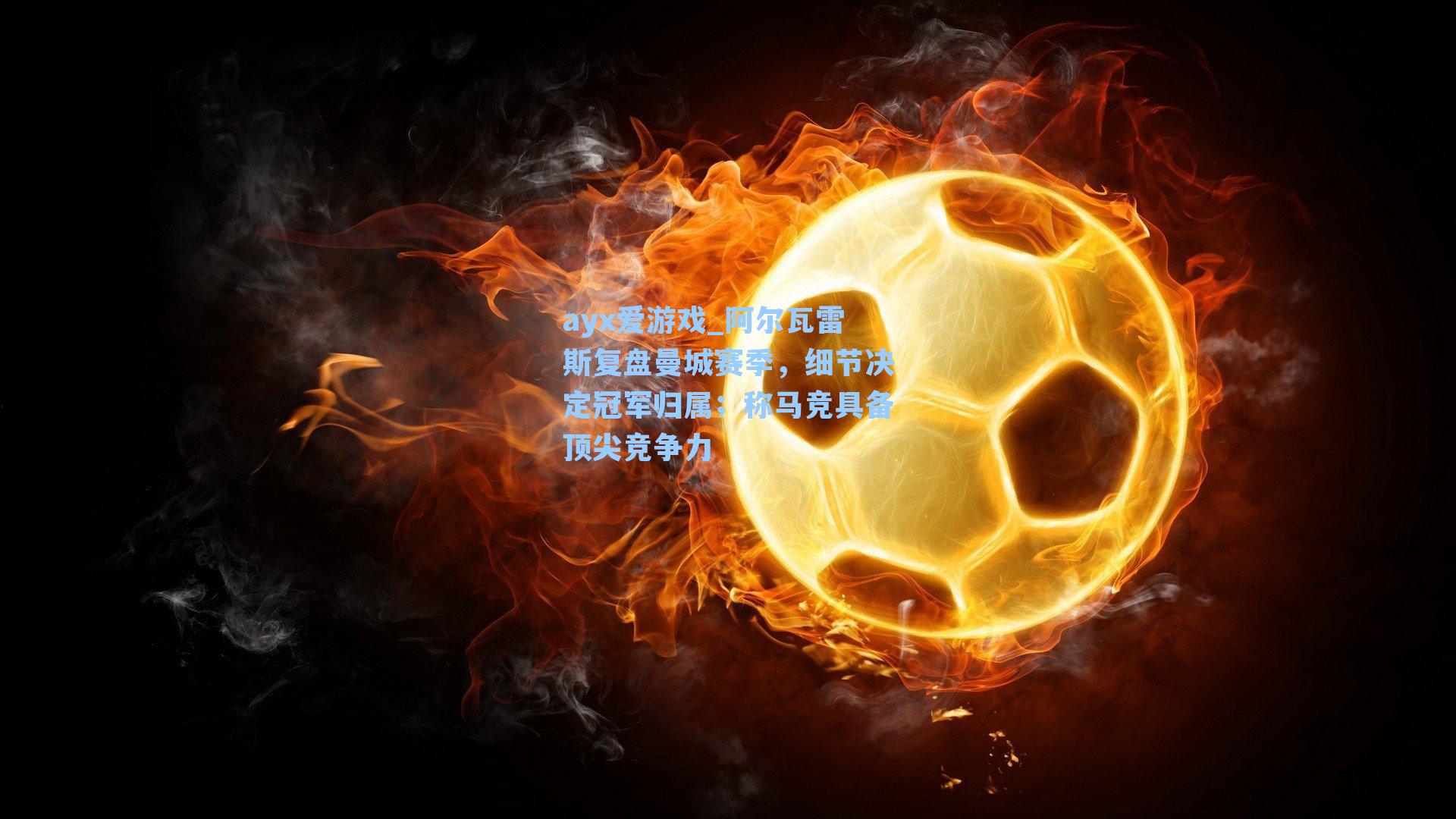 阿尔瓦雷斯复盘曼城赛季，细节决定冠军归属；称马竞具备顶尖竞争力