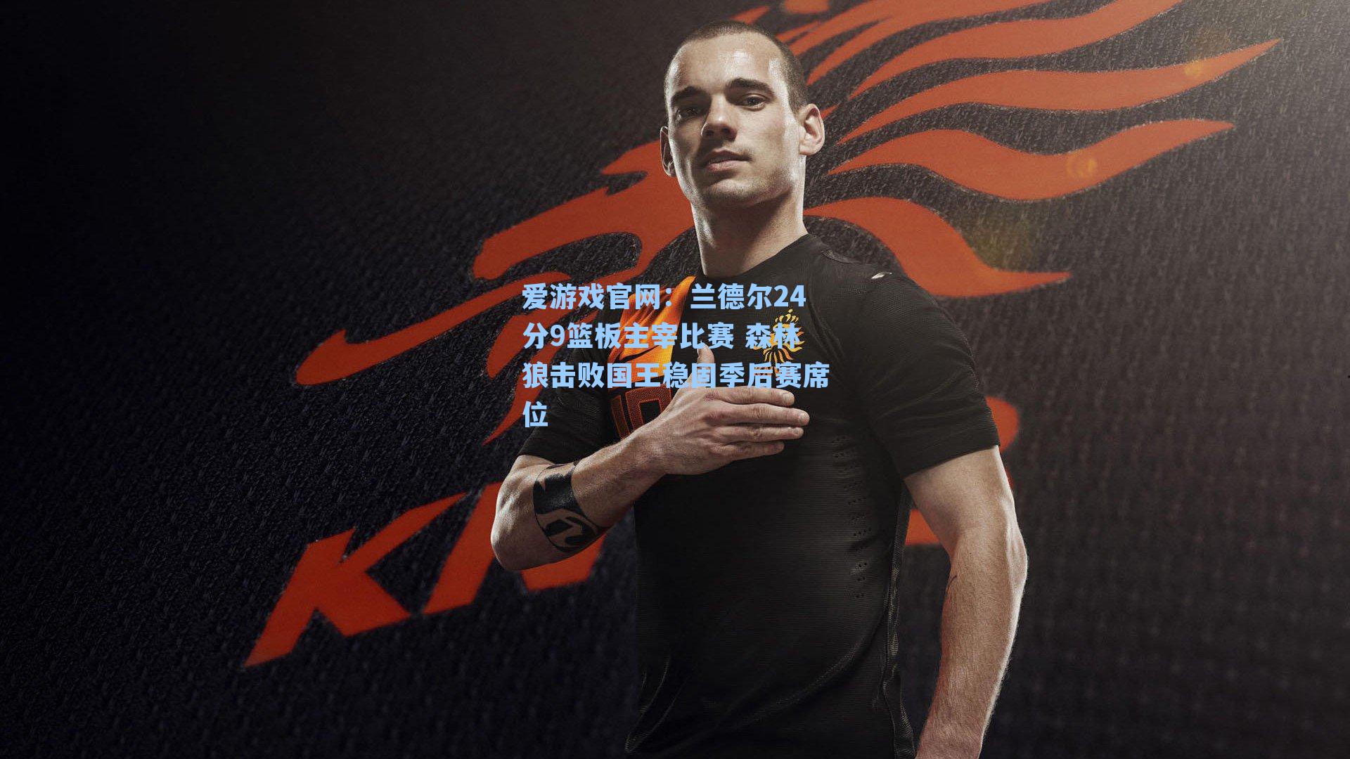 爱游戏官网：兰德尔24分9篮板主宰比赛 森林狼击败国王稳固季后赛席位