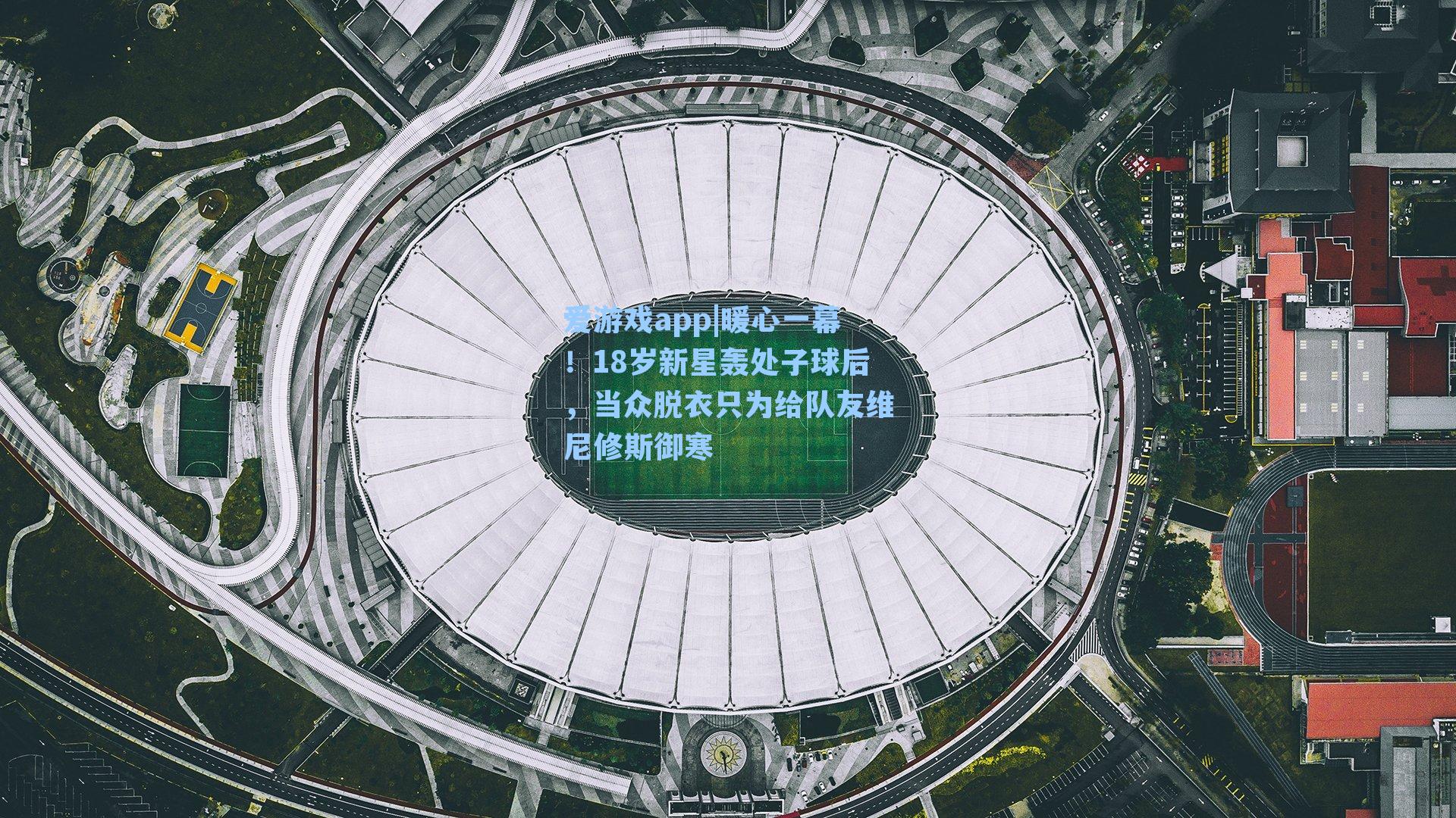 爱游戏app|暖心一幕！18岁新星轰处子球后，当众脱衣只为给队友维尼修斯御寒