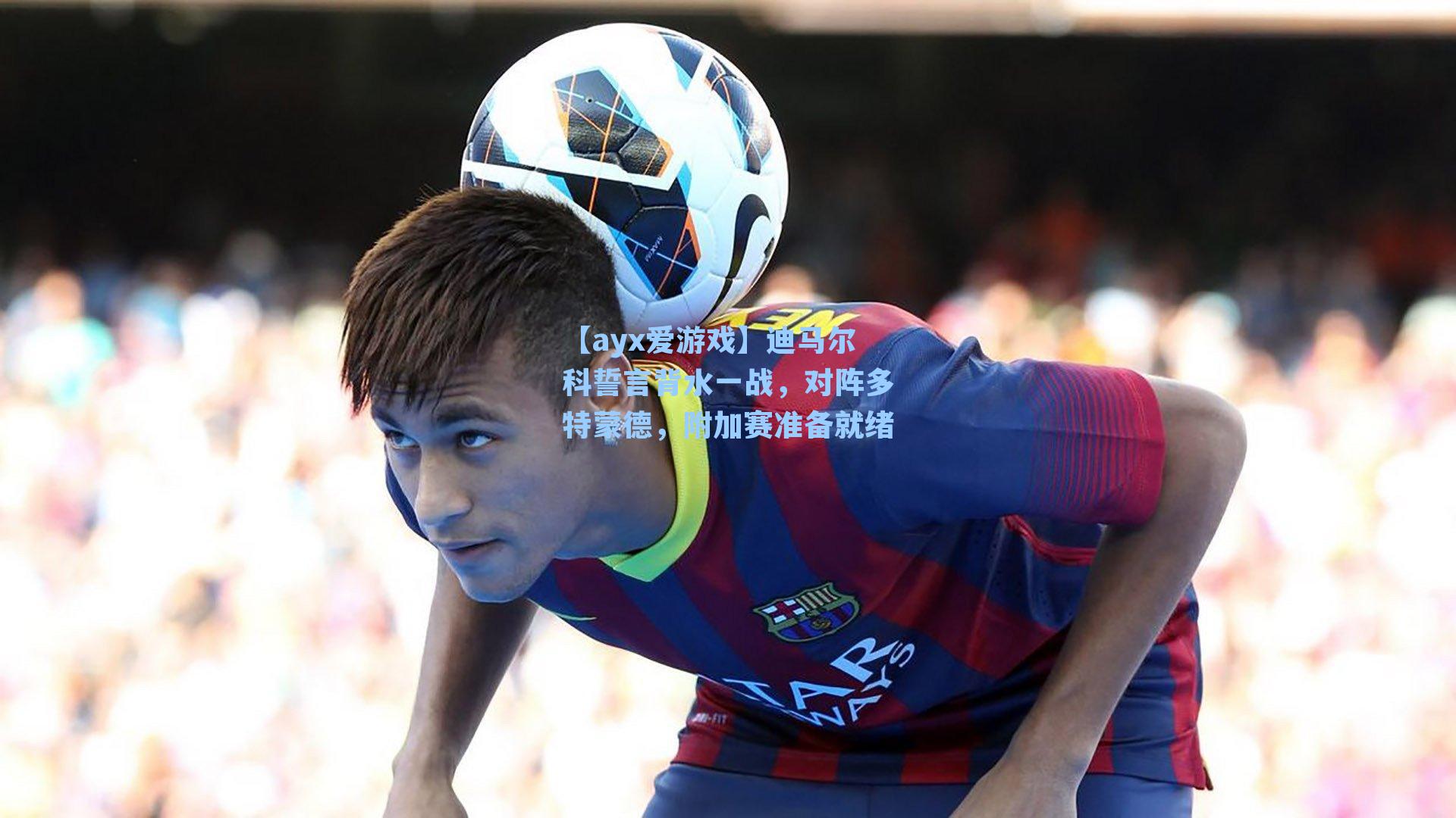 迪马尔科誓言背水一战，对阵多特蒙德，附加赛准备就绪