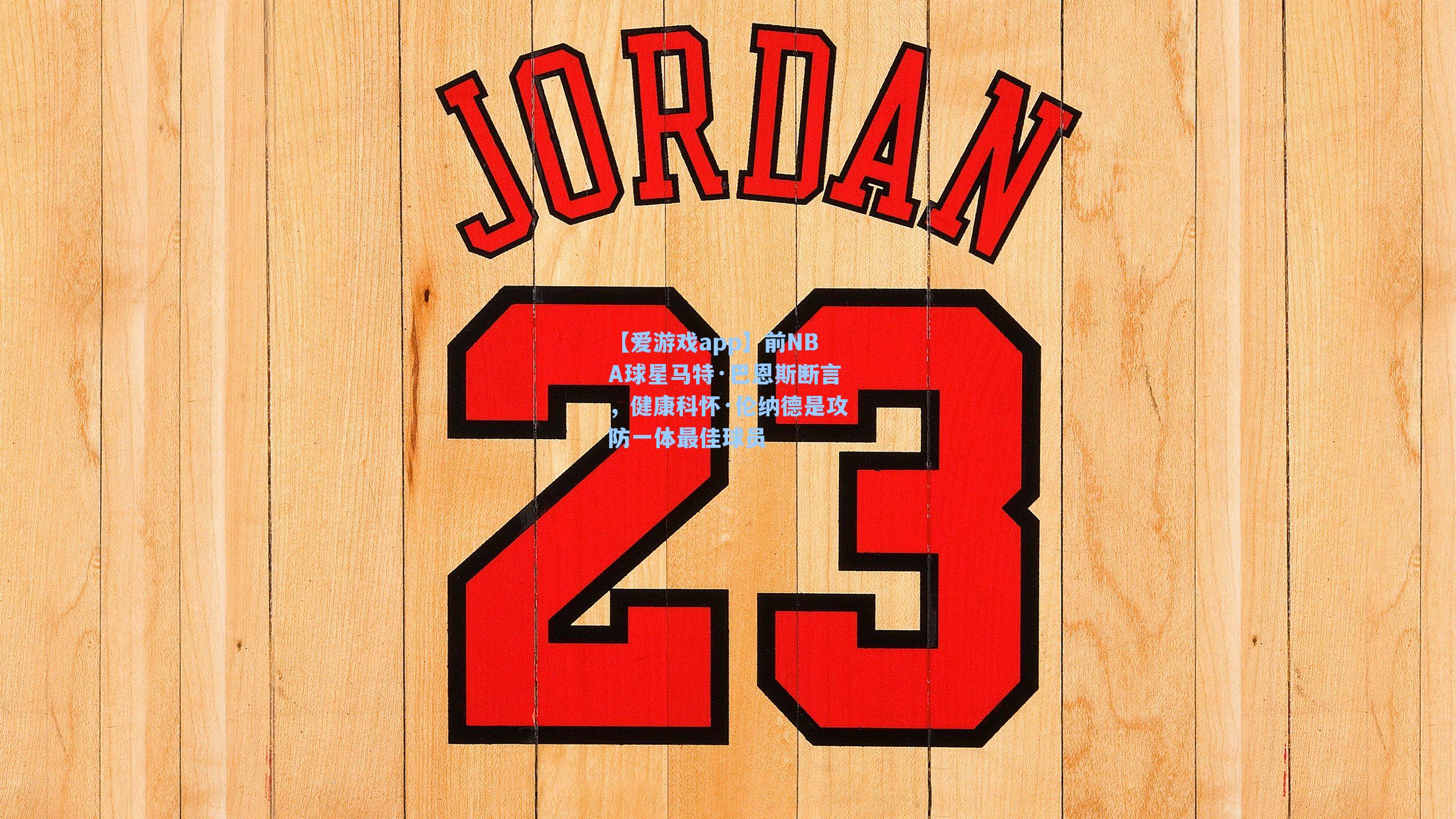 前NBA球星马特·巴恩斯断言，健康科怀·伦纳德是攻防一体最佳球员