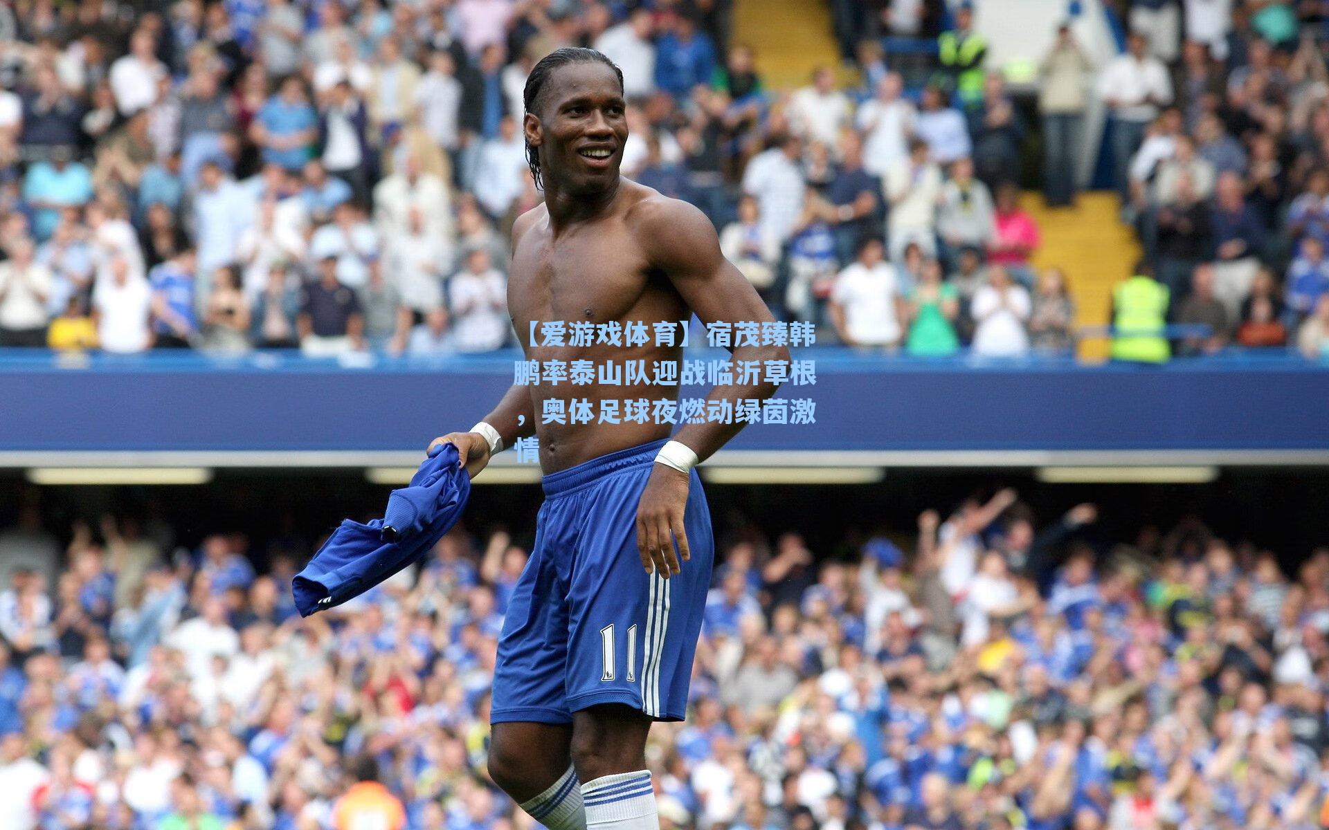 宿茂臻韩鹏率泰山队迎战临沂草根，奥体足球夜燃动绿茵激情