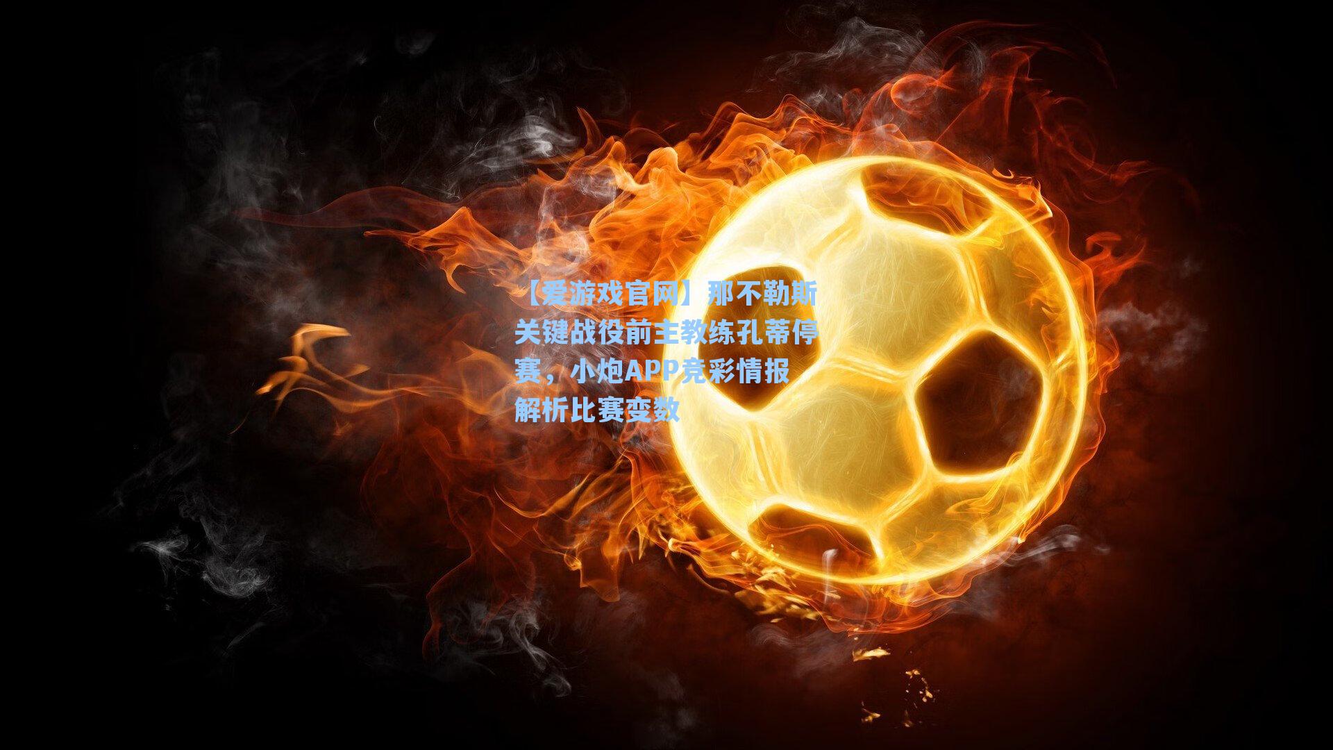 那不勒斯关键战役前主教练孔蒂停赛，小炮APP竞彩情报解析比赛变数